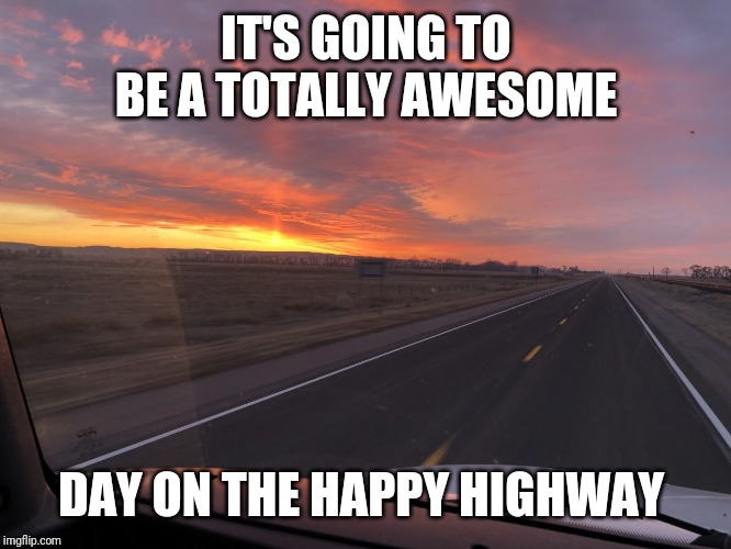 Happy highway | IT'S GOING TO BE A TOTALLY AWESOME; DAY ON THE HAPPY HIGHWAY | image tagged in road trip | made w/ Imgflip meme maker