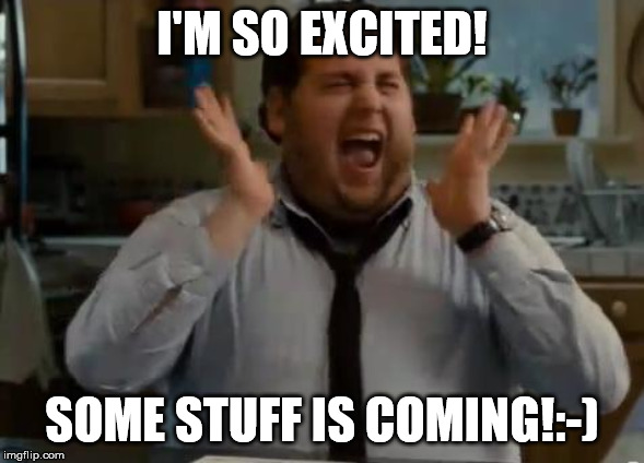 excited | I'M SO EXCITED! SOME STUFF IS COMING!:-) | image tagged in excited | made w/ Imgflip meme maker