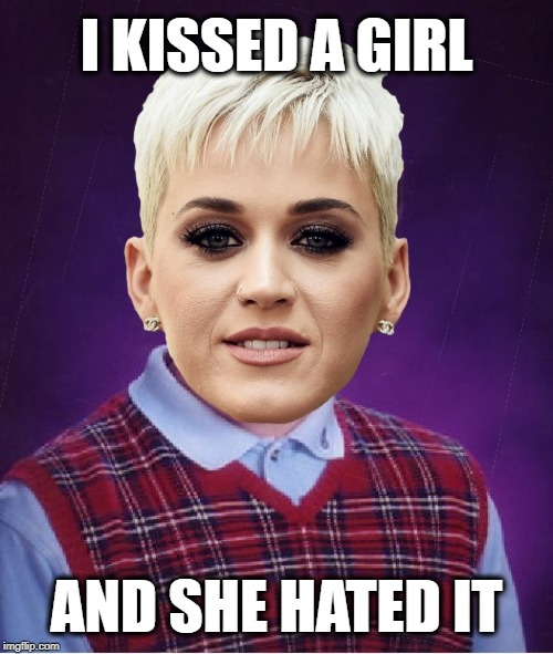 Bad Luck Katy - Kissed a Girl | I KISSED A GIRL; AND SHE HATED IT | image tagged in bad luck katy,memes,bad luck brian,katy perry,kissing,haters | made w/ Imgflip meme maker