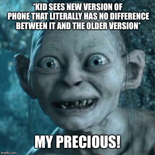 Gollum | *KID SEES NEW VERSION OF PHONE THAT LITERALLY HAS NO DIFFERENCE BETWEEN IT AND THE OLDER VERSION*; MY PRECIOUS! | image tagged in memes,gollum | made w/ Imgflip meme maker