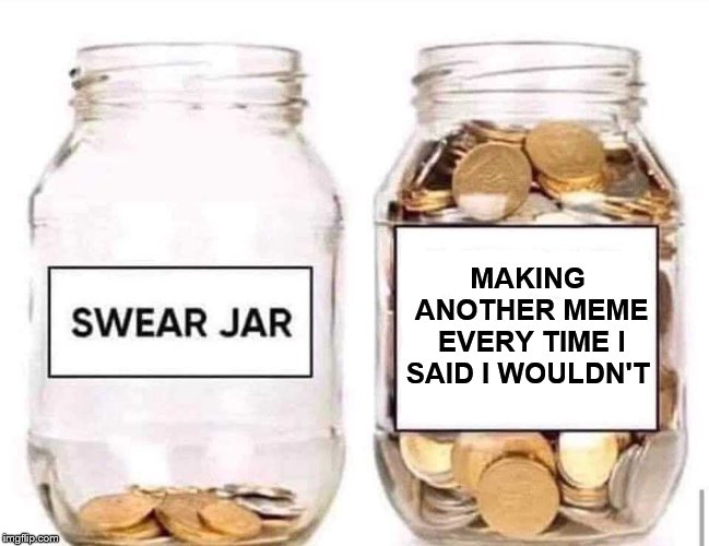 Swear Jar | MAKING ANOTHER MEME EVERY TIME I SAID I WOULDN'T | image tagged in swear jar,memes,lying to myself,taking a break from making memes | made w/ Imgflip meme maker