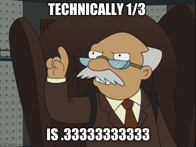 TECHNICALLY 1/3 IS .33333333333 | image tagged in technically | made w/ Imgflip meme maker