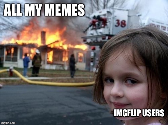Evil Girl Fire | ALL MY MEMES; IMGFLIP USERS | image tagged in evil girl fire | made w/ Imgflip meme maker