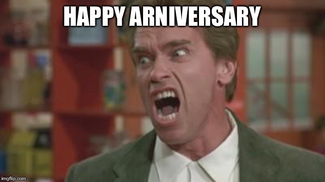 Angry Arnold | HAPPY ARNIVERSARY | image tagged in angry arnold | made w/ Imgflip meme maker