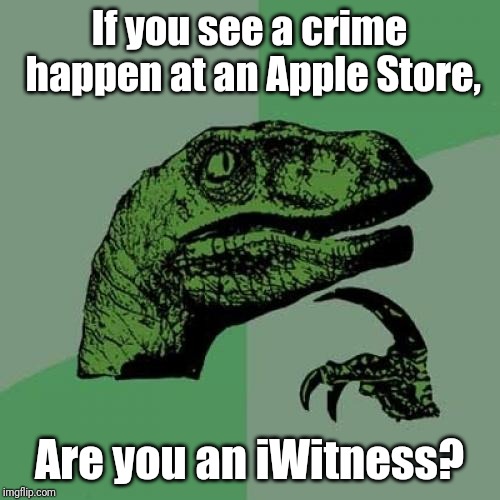 Philosoraptor | If you see a crime happen at an Apple Store, Are you an iWitness? | image tagged in memes,philosoraptor | made w/ Imgflip meme maker
