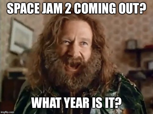 What Year Is It | SPACE JAM 2 COMING OUT? WHAT YEAR IS IT? | image tagged in memes,what year is it | made w/ Imgflip meme maker