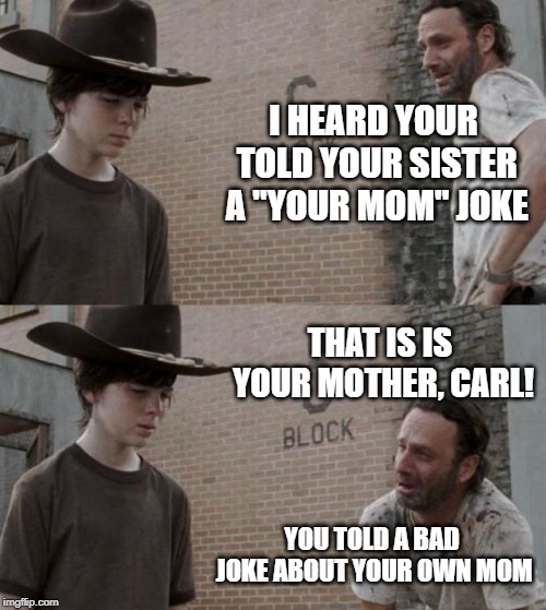 Rick and Carl | I HEARD YOUR TOLD YOUR SISTER A "YOUR MOM" JOKE; THAT IS IS YOUR MOTHER, CARL! YOU TOLD A BAD JOKE ABOUT YOUR OWN MOM | image tagged in memes,rick and carl | made w/ Imgflip meme maker