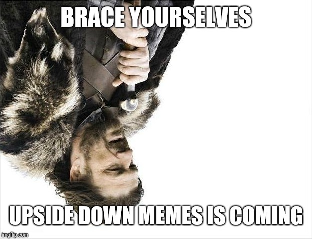 Brace Yourselves X is Coming | BRACE YOURSELVES; UPSIDE DOWN MEMES IS COMING | image tagged in memes,brace yourselves x is coming | made w/ Imgflip meme maker