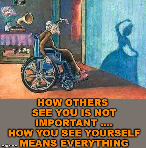 Profound | HOW OTHERS SEE YOU IS NOT IMPORTANT .... HOW YOU SEE YOURSELF MEANS EVERYTHING | image tagged in meme,positive thinking | made w/ Imgflip meme maker