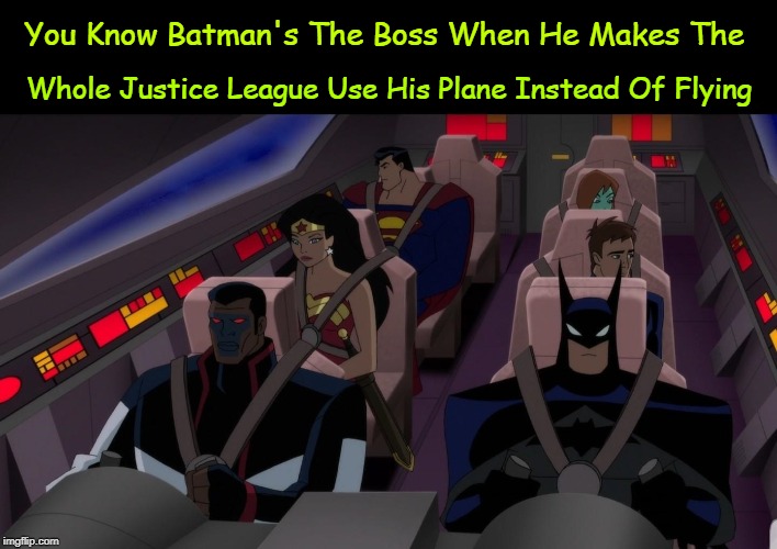 The Only Boss | Whole Justice League Use His Plane Instead Of Flying; You Know Batman's The Boss When He Makes The | image tagged in memes,dc comics,justice league,batman,wonder woman,superman | made w/ Imgflip meme maker