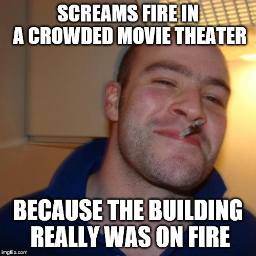 Good Guy Greg | SCREAMS FIRE IN A CROWDED MOVIE THEATER; BECAUSE THE BUILDING REALLY WAS ON FIRE | image tagged in memes,good guy greg | made w/ Imgflip meme maker