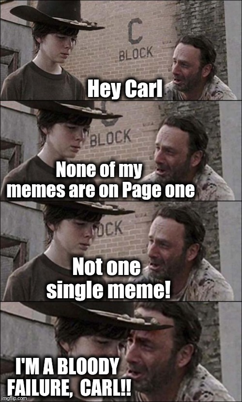 Why has success abandoned me?? [end of drama scene] lol | Hey Carl; None of my memes are on Page one; Not one single meme! I'M A BLOODY FAILURE,  CARL!! | image tagged in the walking dead coral | made w/ Imgflip meme maker