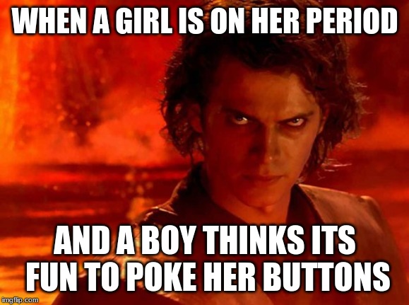 You Underestimate My Power | WHEN A GIRL IS ON HER PERIOD; AND A BOY THINKS ITS FUN TO POKE HER BUTTONS | image tagged in memes,you underestimate my power | made w/ Imgflip meme maker