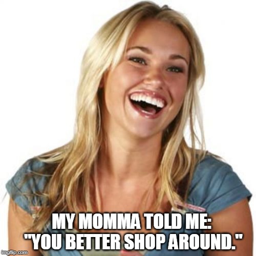 Friend Zone Fiona | MY MOMMA TOLD ME: "YOU BETTER SHOP AROUND." | image tagged in memes,friend zone fiona | made w/ Imgflip meme maker