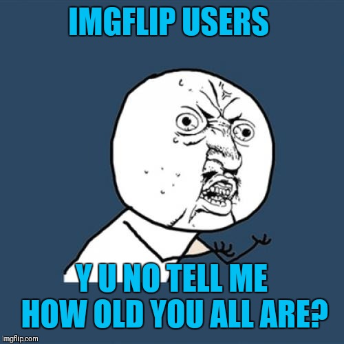 Just curious about how old y'all are | IMGFLIP USERS; Y U NO TELL ME HOW OLD YOU ALL ARE? | image tagged in memes,y u no,curious,imgflip users,what's your age,44colt | made w/ Imgflip meme maker