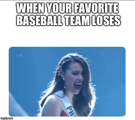 Miss Universe 2018 | WHEN YOUR FAVORITE BASEBALL TEAM LOSES | image tagged in miss universe 2018 | made w/ Imgflip meme maker
