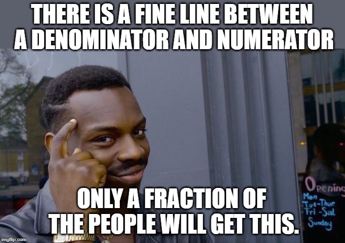 Roll Safe Think About It | THERE IS A FINE LINE BETWEEN A DENOMINATOR AND NUMERATOR; ONLY A FRACTION OF THE PEOPLE WILL GET THIS. | image tagged in memes,roll safe think about it | made w/ Imgflip meme maker