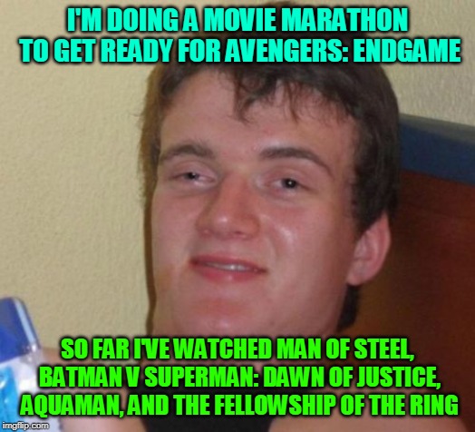 Almost ready? | I'M DOING A MOVIE MARATHON TO GET READY FOR AVENGERS: ENDGAME; SO FAR I'VE WATCHED MAN OF STEEL, BATMAN V SUPERMAN: DAWN OF JUSTICE, AQUAMAN, AND THE FELLOWSHIP OF THE RING | image tagged in memes,10 guy,dc comics,marvel,hype train,avengers | made w/ Imgflip meme maker