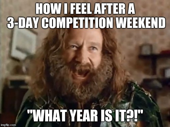 What Year Is It Meme | HOW I FEEL AFTER A 3-DAY COMPETITION WEEKEND; "WHAT YEAR IS IT?!" | image tagged in memes,what year is it | made w/ Imgflip meme maker