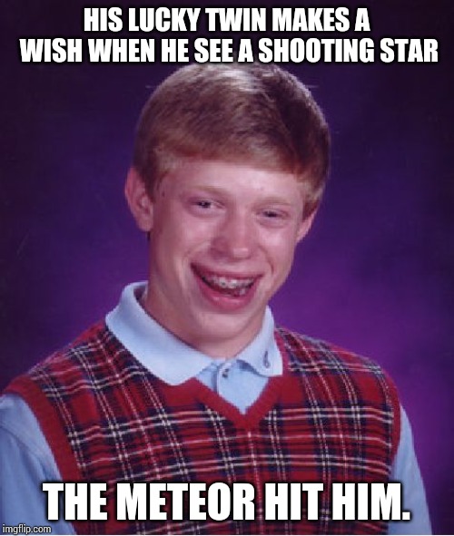 Bad Luck Brian Meme | HIS LUCKY TWIN MAKES A WISH WHEN HE SEE A SHOOTING STAR THE METEOR HIT HIM. | image tagged in memes,bad luck brian | made w/ Imgflip meme maker