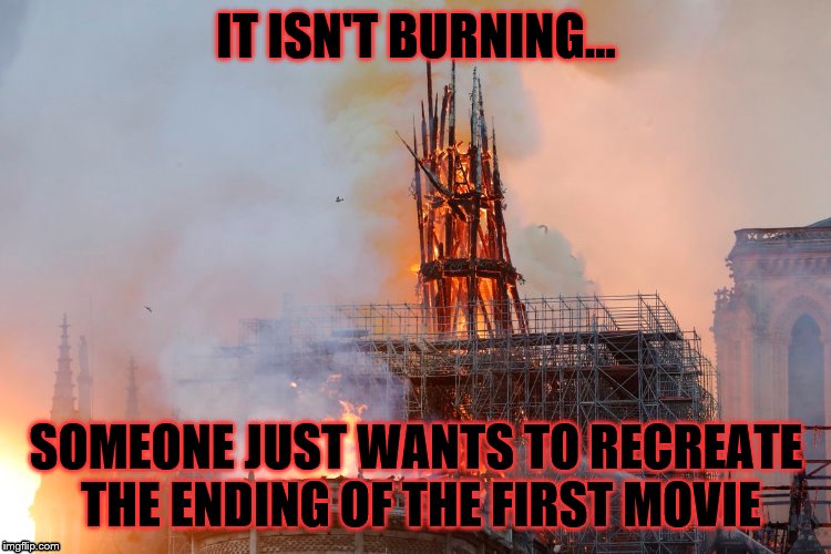 IT ISN'T BURNING... SOMEONE JUST WANTS TO RECREATE THE ENDING OF THE FIRST MOVIE | image tagged in notre dame,burning | made w/ Imgflip meme maker