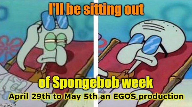 Prepare yourself. Spongebob Week is coming April 29th to May 5th an EGOS production. | I'll be sitting out; of Spongebob week; April 29th to May 5th an EGOS production | image tagged in squidward don't care,spongebob week,egos | made w/ Imgflip meme maker