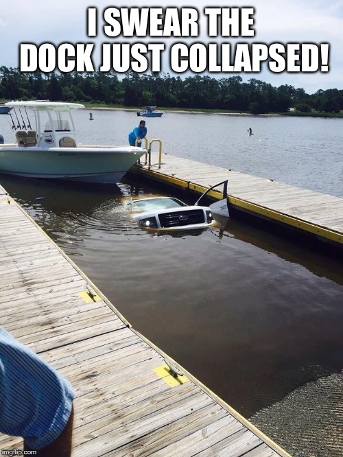 Ford truck | I SWEAR THE DOCK JUST COLLAPSED! | image tagged in ford truck | made w/ Imgflip meme maker