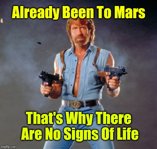 Chuck Norris Has | Already Been To Mars; That's Why There Are No Signs Of Life | image tagged in memes,chuck norris guns,chuck norris | made w/ Imgflip meme maker