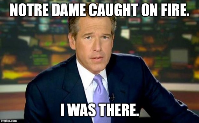Brian Williams special report on Notre Dame | NOTRE DAME CAUGHT ON FIRE. I WAS THERE. | image tagged in memes,brian williams was there,notre dame,fire,fake news,burn | made w/ Imgflip meme maker