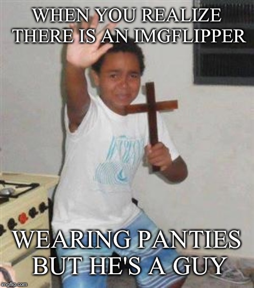 Scared Kid | WHEN YOU REALIZE THERE IS AN IMGFLIPPER; WEARING PANTIES BUT HE'S A GUY | image tagged in scared kid | made w/ Imgflip meme maker