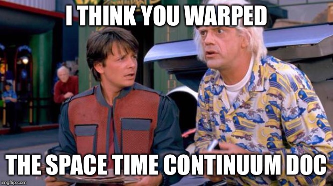 Back to the Future | I THINK YOU WARPED THE SPACE TIME CONTINUUM DOC | image tagged in back to the future | made w/ Imgflip meme maker