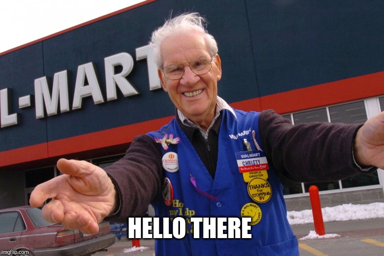 HELLO THERE | image tagged in wal mart greeter | made w/ Imgflip meme maker