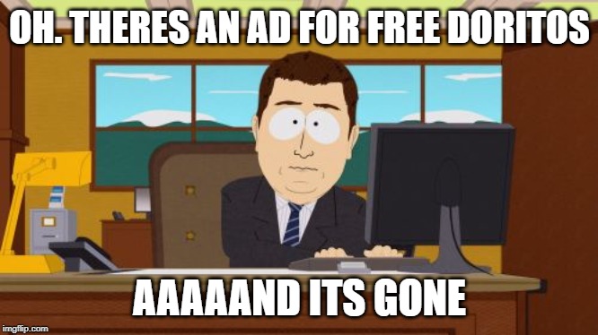 Aaaaand Its Gone | OH. THERES AN AD FOR FREE DORITOS; AAAAAND ITS GONE | image tagged in memes,aaaaand its gone | made w/ Imgflip meme maker
