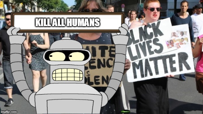 Bender in the March | KILL ALL HUMANS | image tagged in black lives matter,bender,futurama,kill all humans,cartoon,all lives matter | made w/ Imgflip meme maker