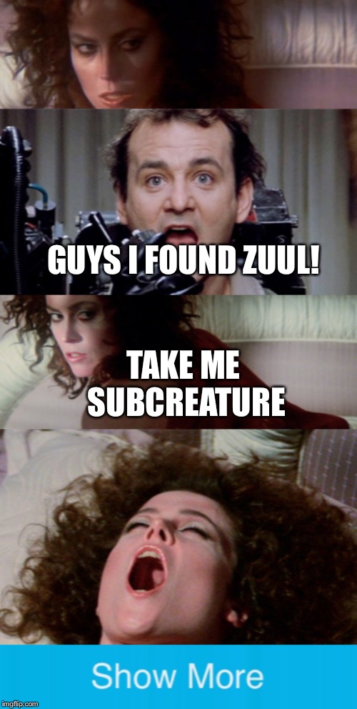 Peter finds Zuul and ( ͡° ͜ʖ ͡°) | GUYS I FOUND ZUUL! TAKE ME SUBCREATURE | image tagged in memes,show more,ghostbusters,sigourney weaver,zuul,bill murray | made w/ Imgflip meme maker