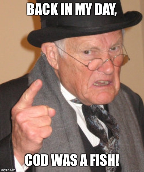Cod | BACK IN MY DAY, COD WAS A FISH! | image tagged in memes,back in my day,cod,old people,video games,original meme | made w/ Imgflip meme maker