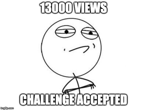 Challenge Accepted Rage Face | 13000 VIEWS; CHALLENGE ACCEPTED | image tagged in memes,challenge accepted rage face | made w/ Imgflip meme maker