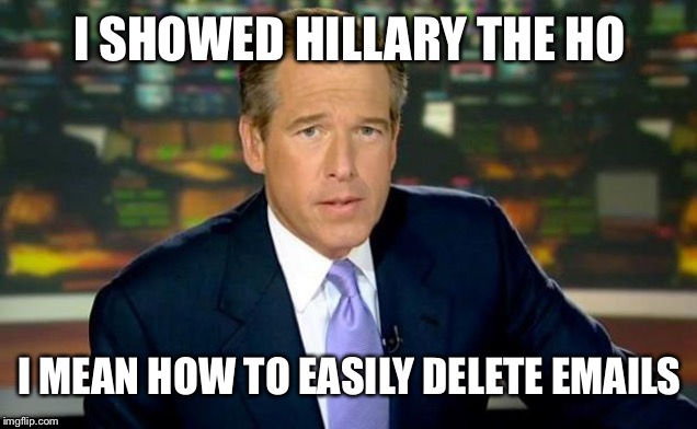 Brian Williams Was There | I SHOWED HILLARY THE HO; I MEAN HOW TO EASILY DELETE EMAILS | image tagged in memes,brian williams was there | made w/ Imgflip meme maker