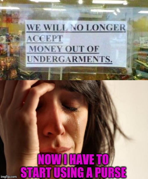 Stupid Signs Week, April 17-23, A LordCheesus and DaBoiIsMeAvery event! | NOW I HAVE TO START USING A PURSE | image tagged in memes,first world problems,stupid signs week,stupid signs,jbmemegeek | made w/ Imgflip meme maker
