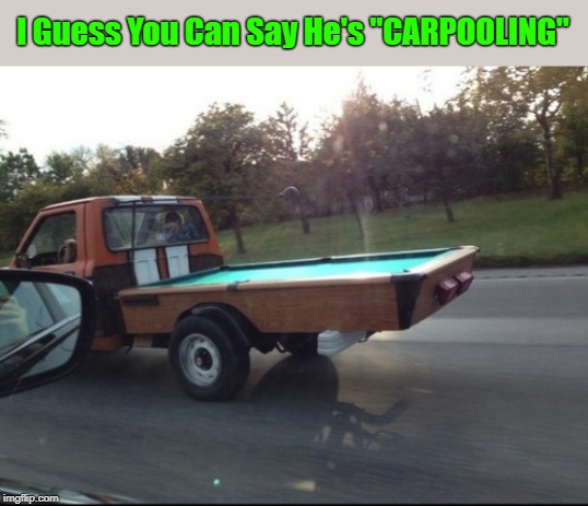 "Pool On Wheels" "Pun Weekend" (19th-21st) A Triumph_9 & Craziness_all_the_way event | I Guess You Can Say He's "CARPOOLING" | image tagged in memes,pun weekend,puns,carpooling,triumph_9,craziness_all_the_way | made w/ Imgflip meme maker