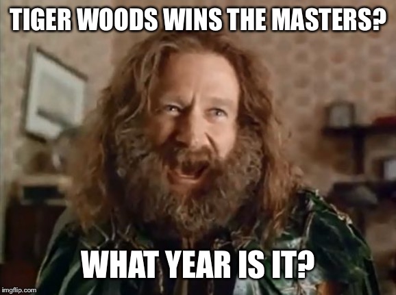 What Year Is It | TIGER WOODS WINS THE MASTERS? WHAT YEAR IS IT? | image tagged in memes,what year is it | made w/ Imgflip meme maker