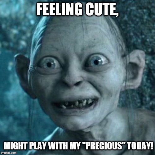 Gollum wants to play with his "PRECIOUS!"  (WARNING: Use your imagination at your own risk as to what you think he means.) | FEELING CUTE, MIGHT PLAY WITH MY "PRECIOUS" TODAY! | image tagged in memes,gollum,feeling cute | made w/ Imgflip meme maker
