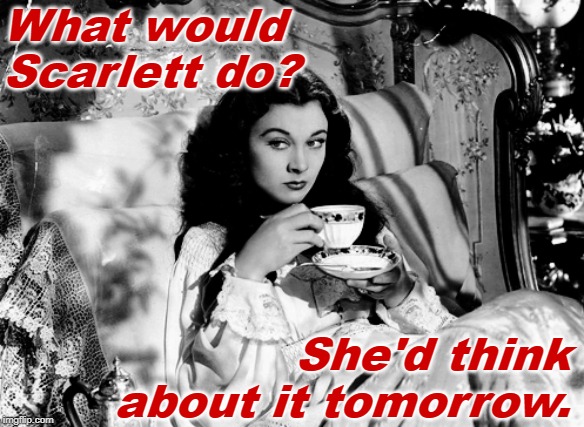 What Would Scarlett Do? | What would Scarlett do? She'd think about it tomorrow. | image tagged in gone with the wind,scarlett o'hara,funny memes,wwjd,classic movies,movie quotes | made w/ Imgflip meme maker