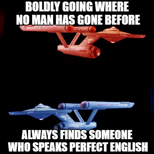 BOLDLY GOING WHERE NO MAN HAS GONE BEFORE; ALWAYS FINDS SOMEONE WHO SPEAKS PERFECT ENGLISH | image tagged in star trek,space,sci-fi | made w/ Imgflip meme maker