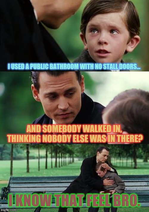 I hate it when that happens | I USED A PUBLIC BATHROOM WITH NO STALL DOORS... AND SOMEBODY WALKED IN, THINKING NOBODY ELSE WAS IN THERE? I KNOW THAT FEEL BRO. | image tagged in memes,finding neverland,awkward,public restrooms,i know that feel bro | made w/ Imgflip meme maker