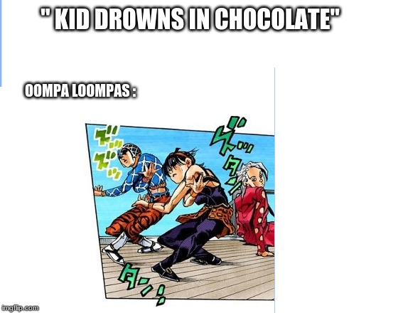 It was entertaining at least | "
KID DROWNS IN CHOCOLATE"; OOMPA LOOMPAS : | image tagged in memes,funny,jojo's bizarre adventure,wtf,charlie and the chocolate factory,dank memes | made w/ Imgflip meme maker