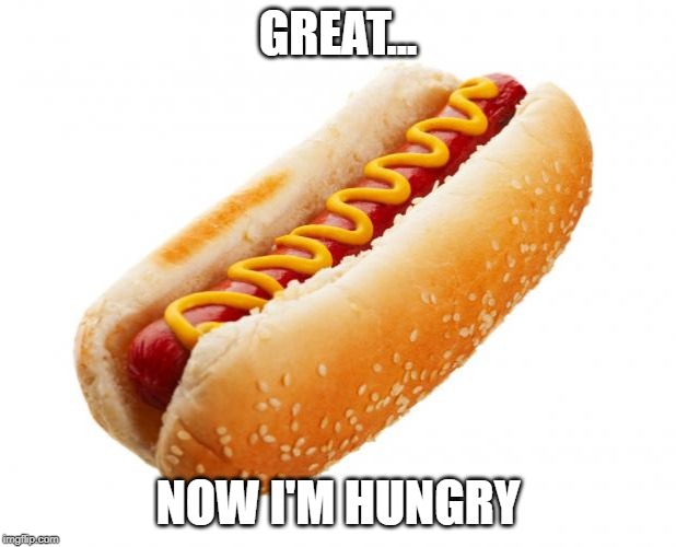 Hot dog  | GREAT... NOW I'M HUNGRY | image tagged in hot dog | made w/ Imgflip meme maker