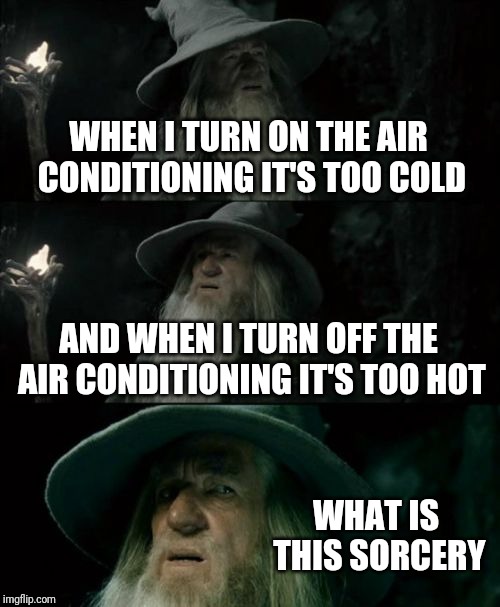 Happens to me a lot | WHEN I TURN ON THE AIR CONDITIONING IT'S TOO COLD; AND WHEN I TURN OFF THE AIR CONDITIONING IT'S TOO HOT; WHAT IS THIS SORCERY | image tagged in memes,confused gandalf,too,cold,hot,air conditioner | made w/ Imgflip meme maker
