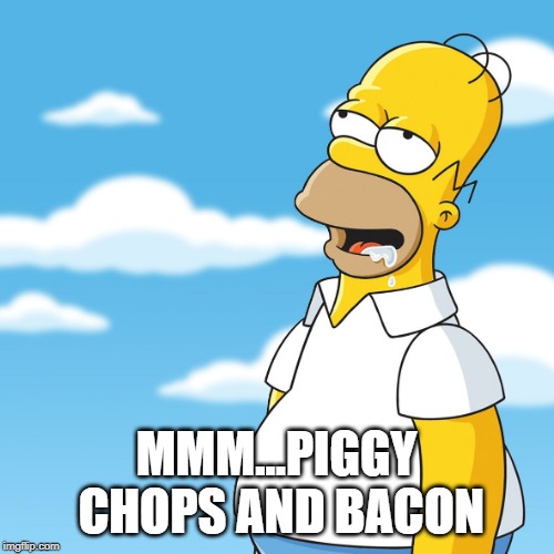 Homer Simpson Drooling Mmm Meme | MMM...PIGGY CHOPS AND BACON | image tagged in homer simpson drooling mmm meme | made w/ Imgflip meme maker