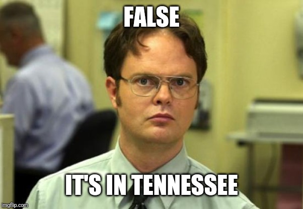 FALSE IT'S IN TENNESSEE | image tagged in memes,dwight schrute | made w/ Imgflip meme maker